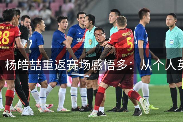 杨皓喆重返赛场感悟多：从个人英雄到团队共赢的蜕变