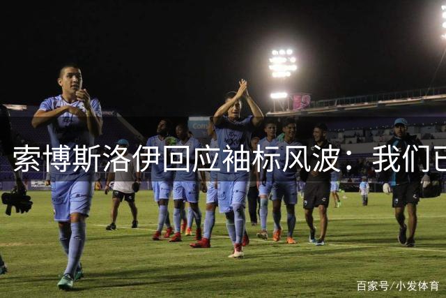 索博斯洛伊回应袖标风波：我们已经说开了，大家都很酷